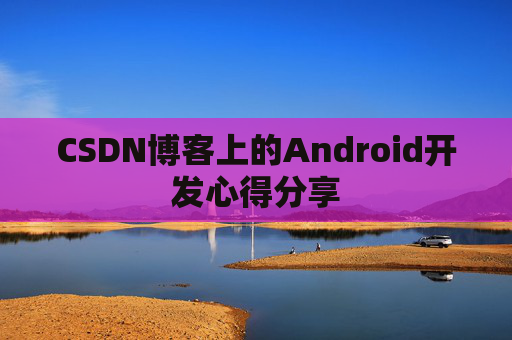 CSDN博客上的Android开发心得分享